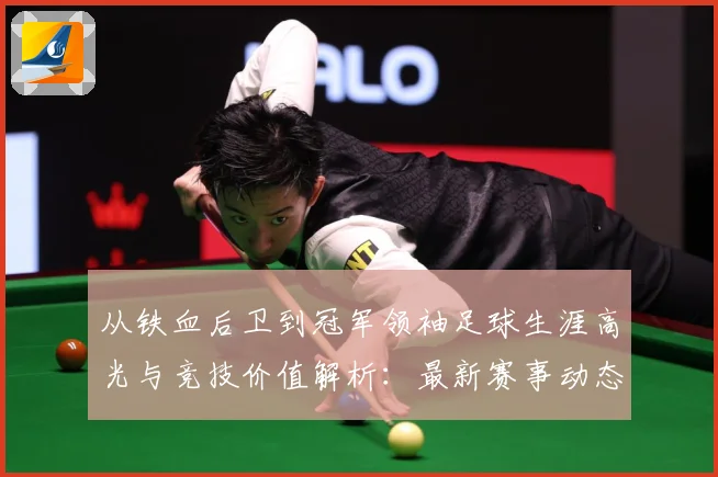 从铁血后卫到冠军领袖足球生涯高光与竞技价值解析：最新赛事动态与深度分析