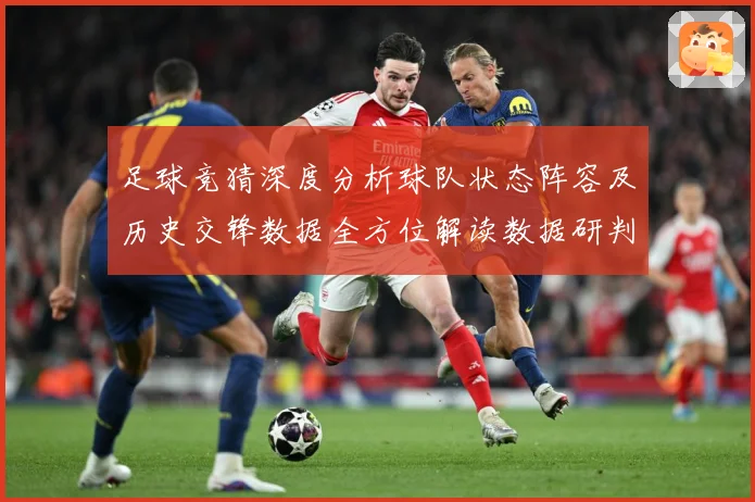 足球竞猜深度分析球队状态阵容及历史交锋数据全方位解读数据研判：最新赛事动态与深度分析