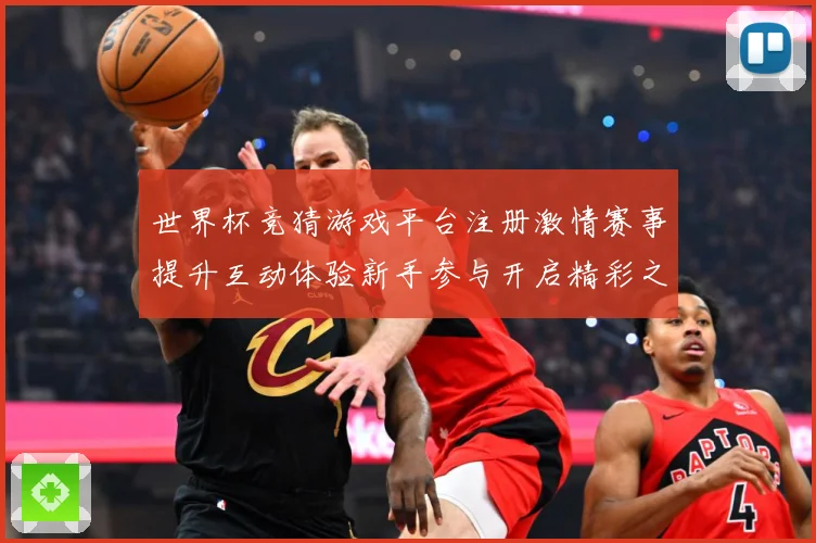 世界杯竞猜游戏平台注册激情赛事提升互动体验新手参与开启精彩之数据研判：最新赛事动态与深度分析