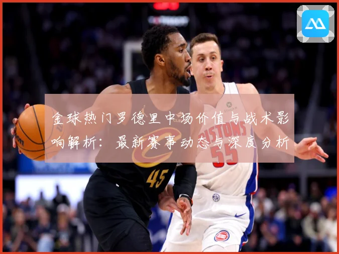 金球热门罗德里中场价值与战术影响解析：最新赛事动态与深度分析