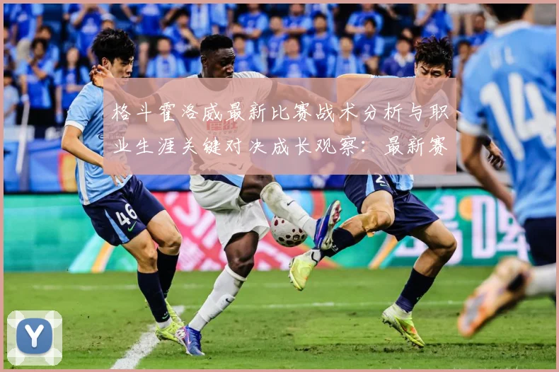 格斗霍洛威最新比赛战术分析与职业生涯关键对决成长观察：最新赛事动态与深度分析