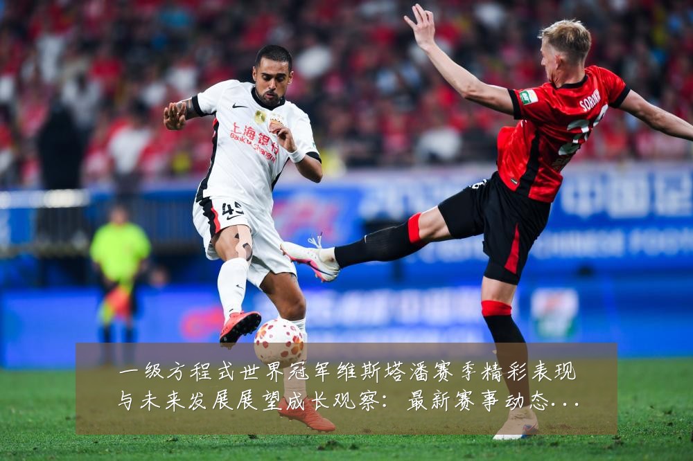 一级方程式世界冠军维斯塔潘赛季精彩表现与未来发展展望成长观察:最新赛事动态与深度分析