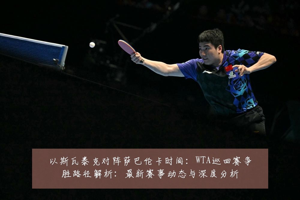 以斯瓦泰克对阵萨巴伦卡时间:WTA巡回赛争胜路径解析:最新赛事动态与深度分析
