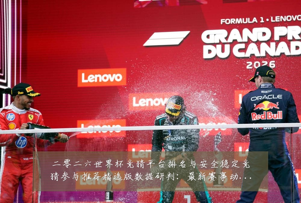 二零二六世界杯竞猜平台排名与安全稳定竞猜参与推荐精选版数据研判:最新赛事动态与深度分析