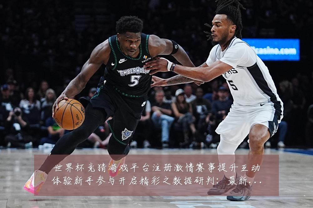 世界杯竞猜游戏平台注册激情赛事提升互动体验新手参与开启精彩之数据研判：最新赛事动态与深度分析