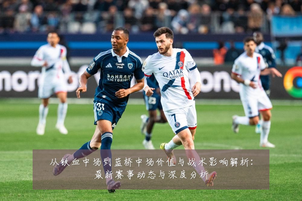 从铁血中场到蓝桥中场价值与战术影响解析:最新赛事动态与深度分析